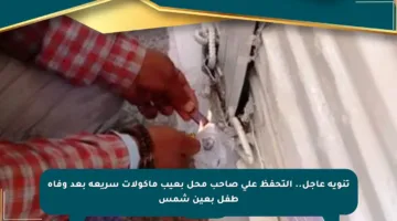 تنويه عاجل.. التحفظ على صاحب محل بعيب مأكولات سريعة بعد وفاة طفل بعين شمس